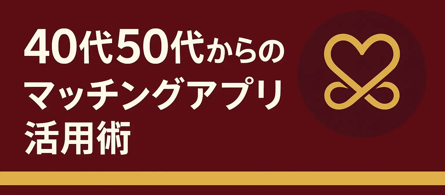 40代50代からのマッチングアプリ活用術